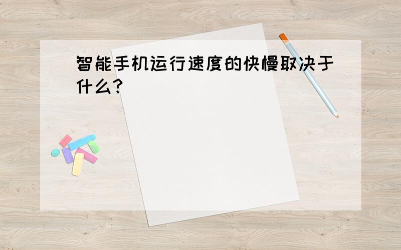 智能手机运行速度的快慢取决于什么?