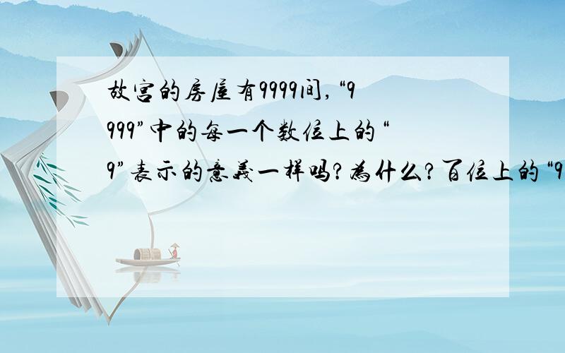 故宫的房屋有9999间,“9999”中的每一个数位上的“9”表示的意义一样吗?为什么?百位上的“9”表示的数是个位上的“