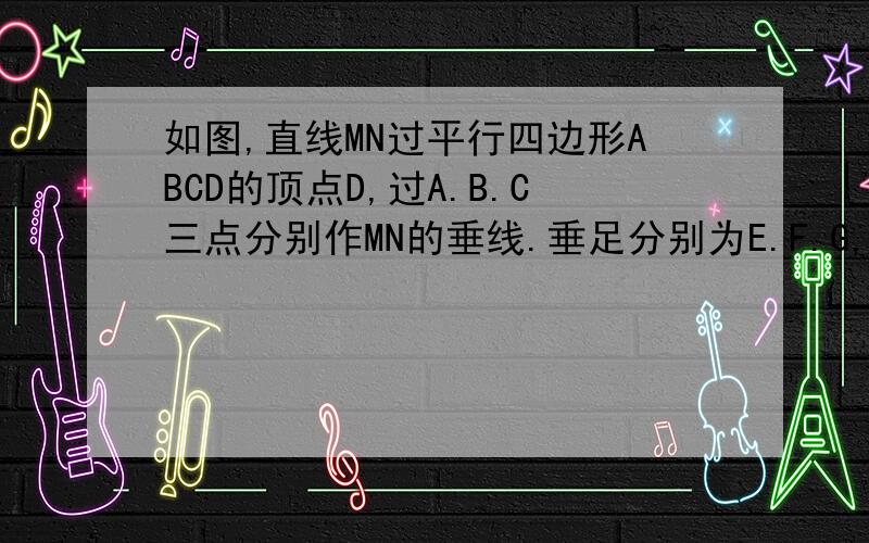 如图,直线MN过平行四边形ABCD的顶点D,过A.B.C三点分别作MN的垂线.垂足分别为E.F.G,求证：DE=FG.