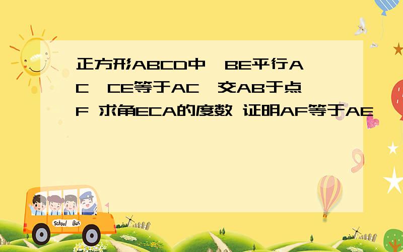 正方形ABCD中,BE平行AC,CE等于AC,交AB于点F 求角ECA的度数 证明AF等于AE