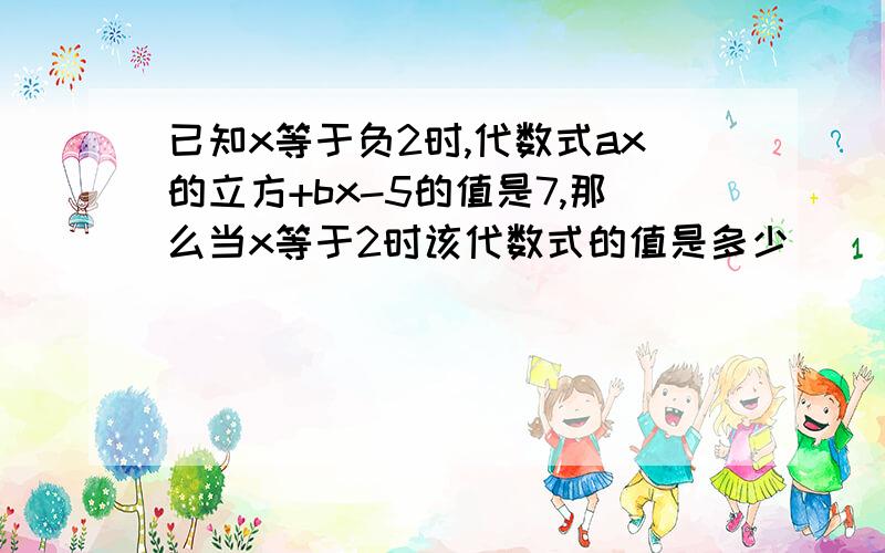 已知x等于负2时,代数式ax的立方+bx-5的值是7,那么当x等于2时该代数式的值是多少