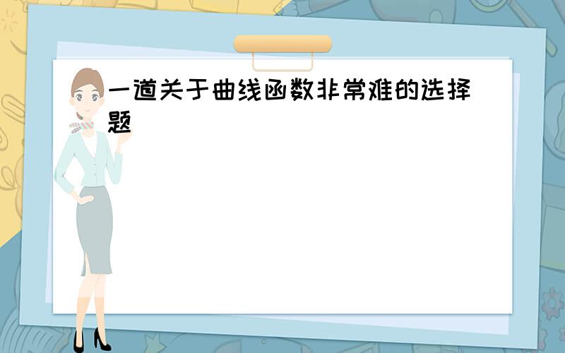 一道关于曲线函数非常难的选择题