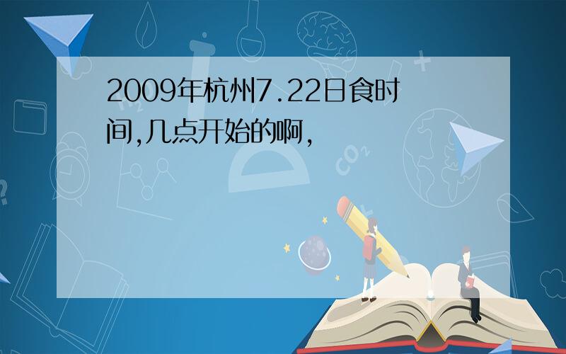 2009年杭州7.22日食时间,几点开始的啊,