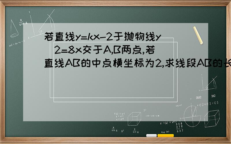 若直线y=kx-2于抛物线y^2=8x交于A,B两点,若直线AB的中点横坐标为2,求线段AB的长