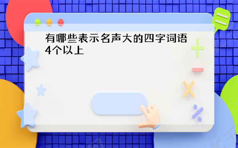 有哪些表示名声大的四字词语 4个以上