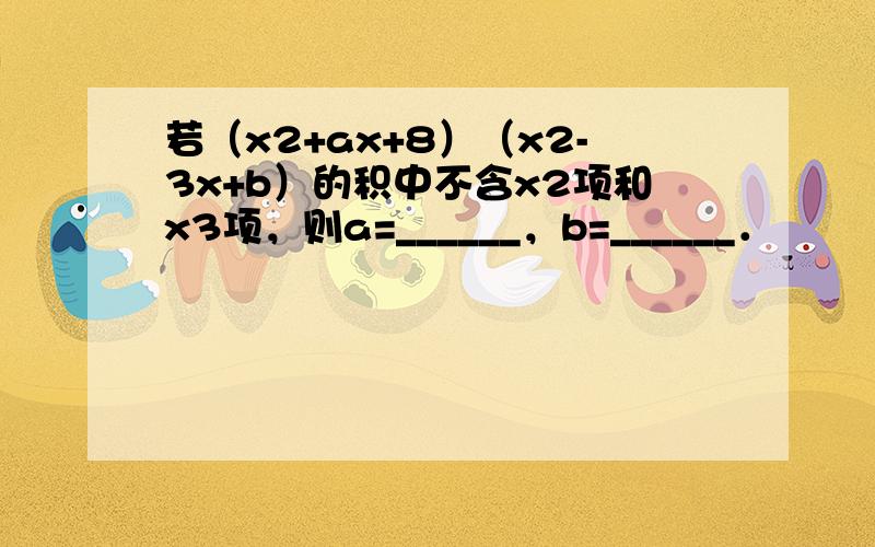 若（x2+ax+8）（x2-3x+b）的积中不含x2项和x3项，则a=______，b=______．