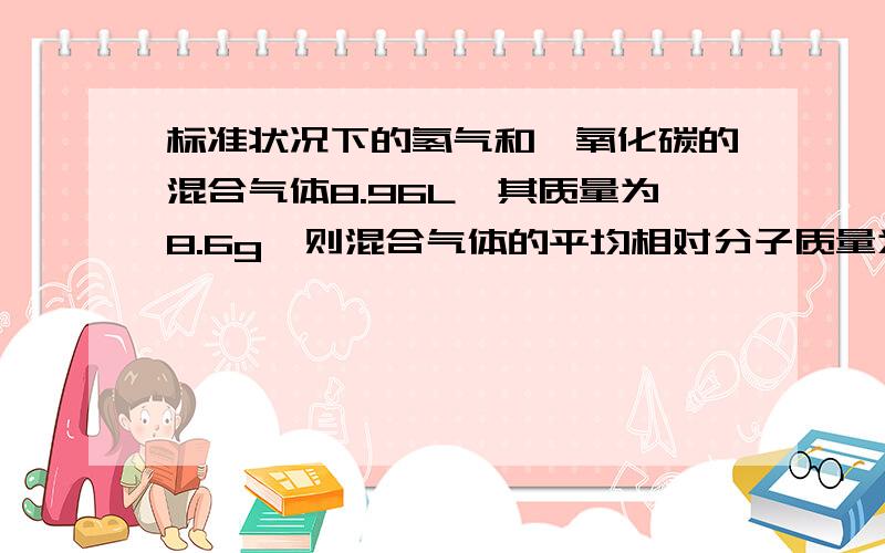 标准状况下的氢气和一氧化碳的混合气体8.96L,其质量为8.6g,则混合气体的平均相对分子质量为多少?