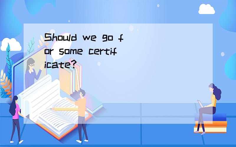 Should we go for some certificate?