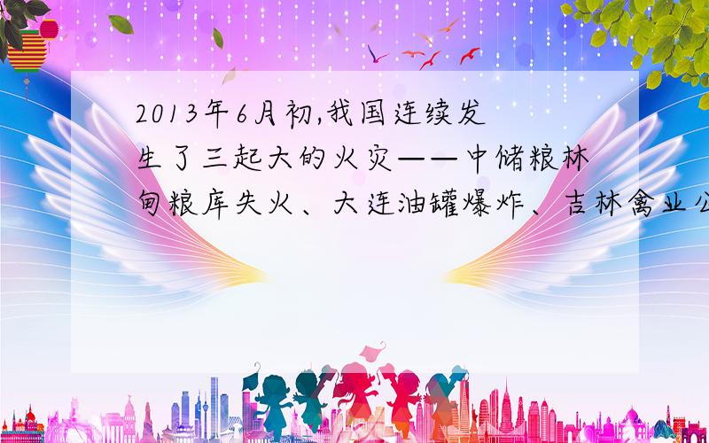 2013年6月初,我国连续发生了三起大的火灾——中储粮林甸粮库失火、大连油罐爆炸、吉林禽业公司火灾,