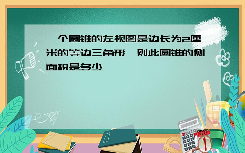 一个圆锥的左视图是边长为2厘米的等边三角形,则此圆锥的侧面积是多少