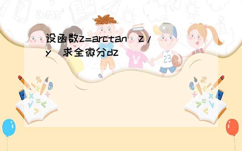 设函数z=arctan(z/y)求全微分dz