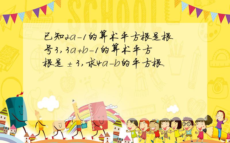 已知2a-1的算术平方根是根号3,3a+b-1的算术平方根是±3,求4a-b的平方根.