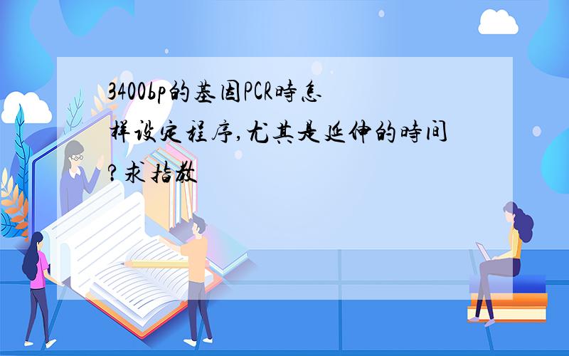 3400bp的基因PCR时怎样设定程序,尤其是延伸的时间?求指教