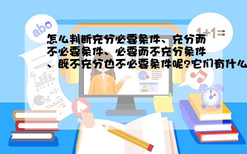 怎么判断充分必要条件、充分而不必要条件、必要而不充分条件、既不充分也不必要条件呢?它们有什么区别呢