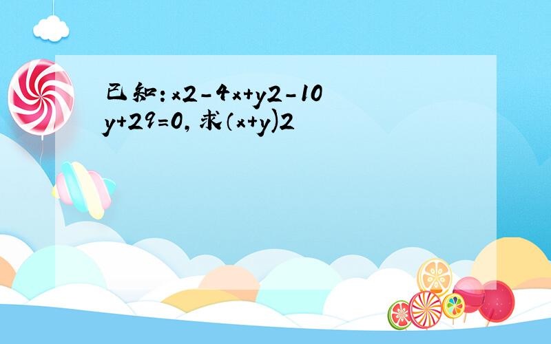 已知：x2-4x+y2-10y+29=0,求（x+y)2