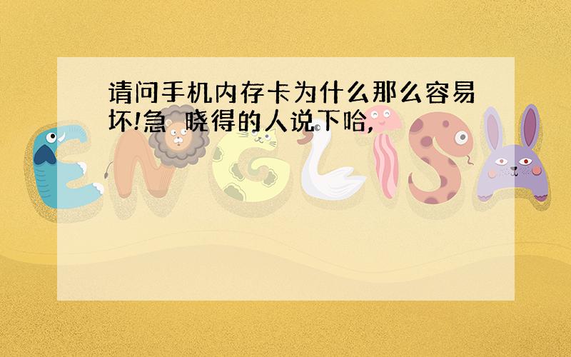 请问手机内存卡为什么那么容易坏!急　晓得的人说下哈,