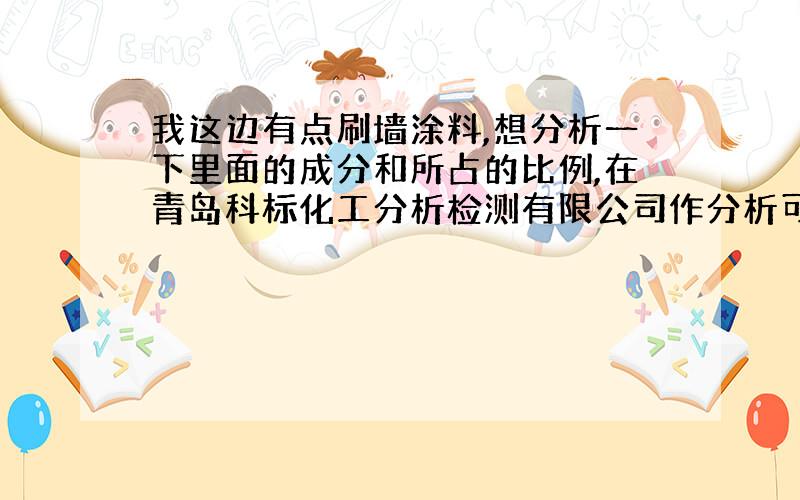 我这边有点刷墙涂料,想分析一下里面的成分和所占的比例,在青岛科标化工分析检测有限公司作分析可以吗?