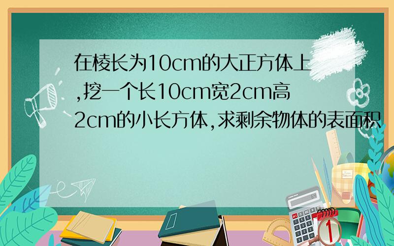 在棱长为10cm的大正方体上,挖一个长10cm宽2cm高2cm的小长方体,求剩余物体的表面积