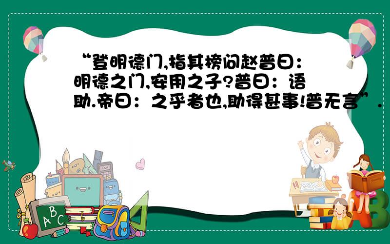 “登明德门,指其榜问赵普曰：明德之门,安用之子?普曰：语助.帝曰：之乎者也,助得甚事!普无言”.