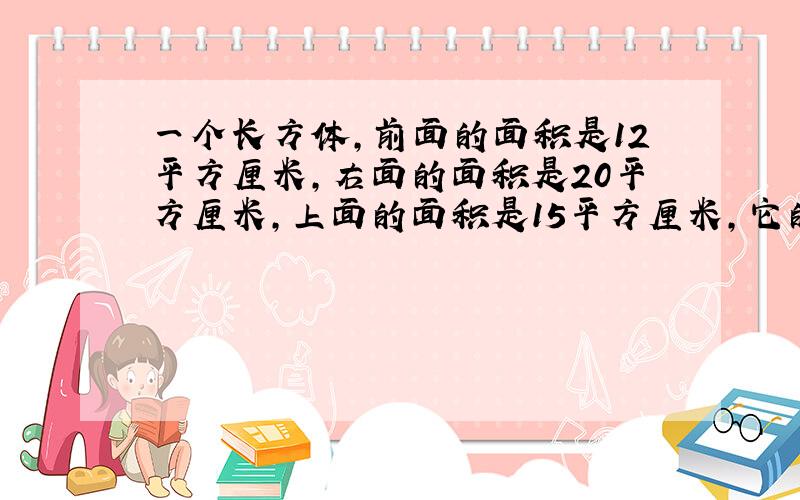 一个长方体,前面的面积是12平方厘米,右面的面积是20平方厘米,上面的面积是15平方厘米,它的体积是多少