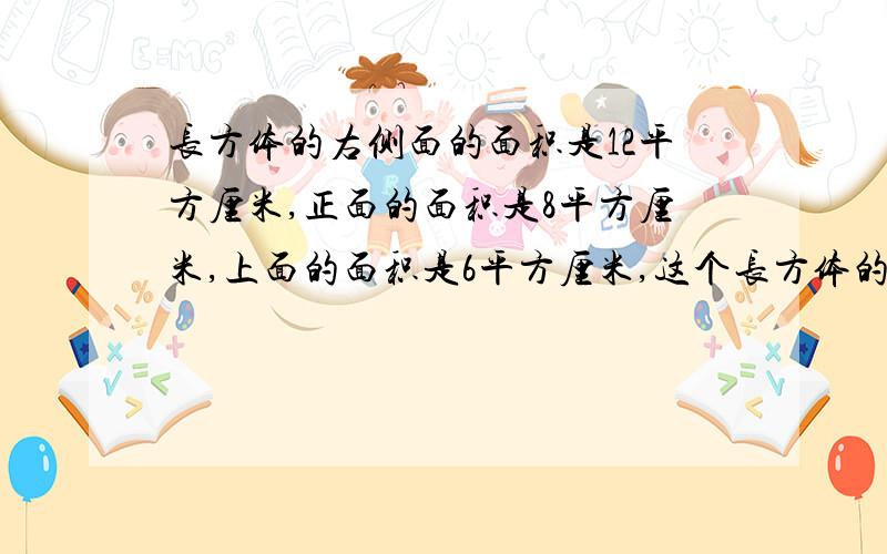 长方体的右侧面的面积是12平方厘米,正面的面积是8平方厘米,上面的面积是6平方厘米,这个长方体的体积是