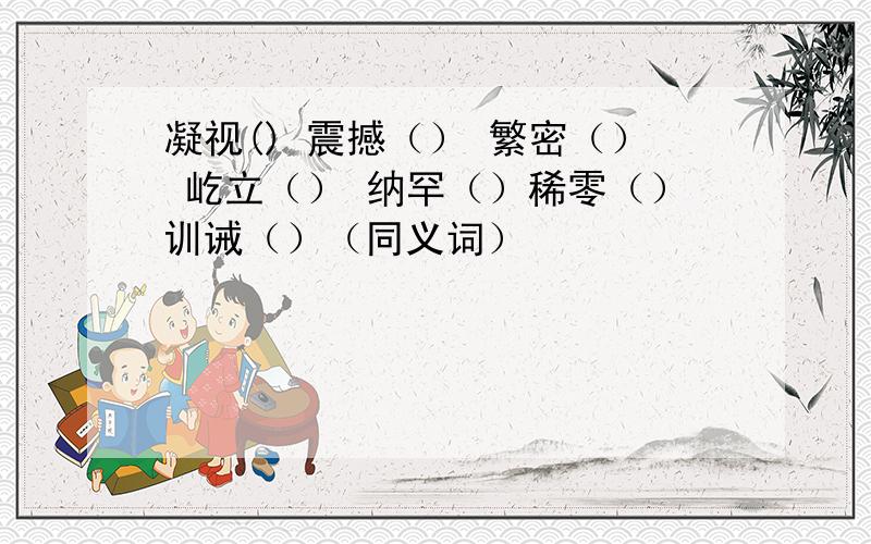 凝视() 震撼（） 繁密（） 屹立（） 纳罕（）稀零（）训诫（）（同义词）