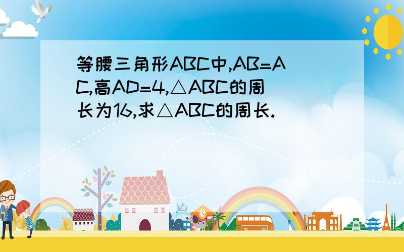 等腰三角形ABC中,AB=AC,高AD=4,△ABC的周长为16,求△ABC的周长.