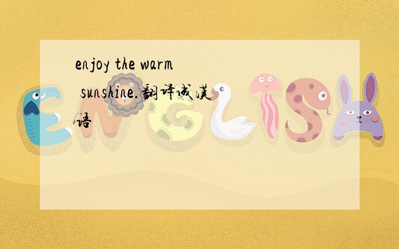 enjoy the warm sunshine.翻译成汉语