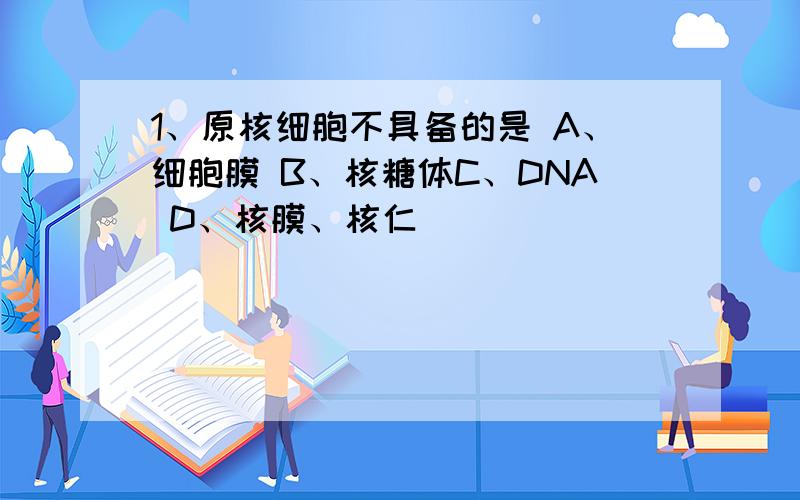 1、原核细胞不具备的是 A、细胞膜 B、核糖体C、DNA D、核膜、核仁