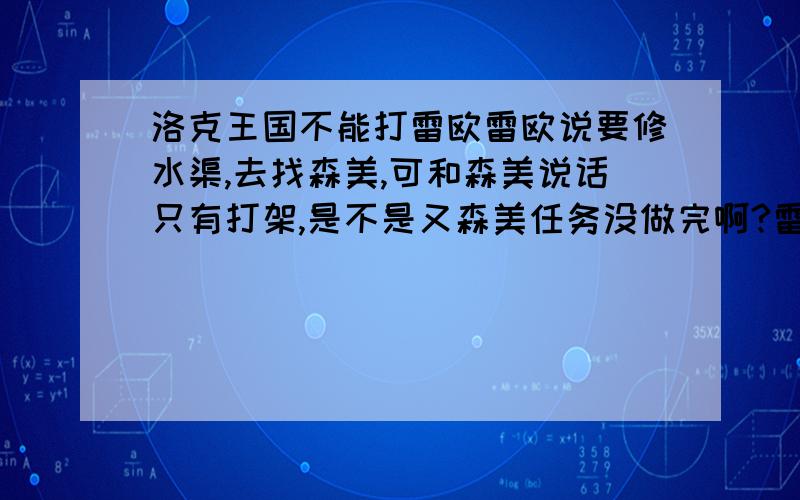 洛克王国不能打雷欧雷欧说要修水渠,去找森美,可和森美说话只有打架,是不是又森美任务没做完啊?雷欧说要修水渠,去找森美,可