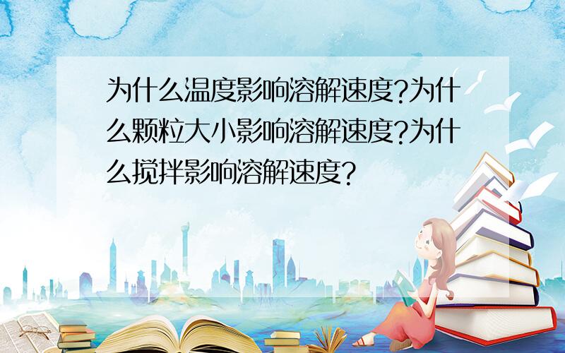 为什么温度影响溶解速度?为什么颗粒大小影响溶解速度?为什么搅拌影响溶解速度?