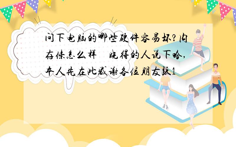 问下电脑的哪些硬件容易坏?内存条怎么样　晓得的人说下哈,本人先在此感谢各位朋友跃1