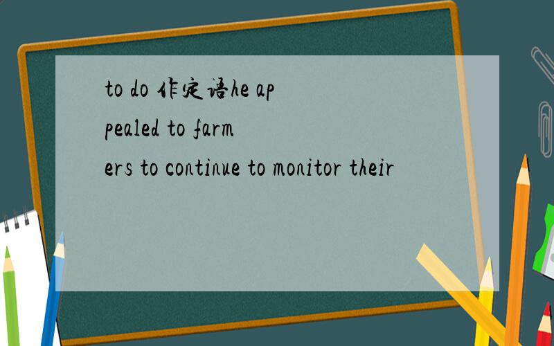 to do 作定语he appealed to farmers to continue to monitor their