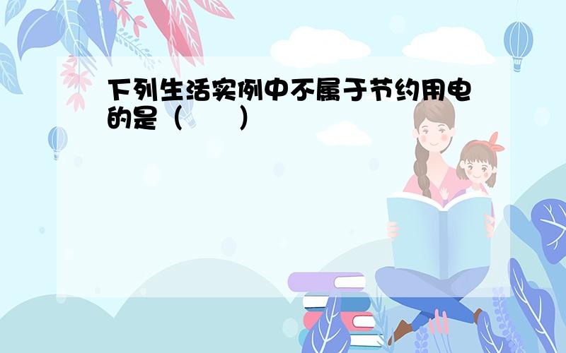 下列生活实例中不属于节约用电的是（　　）