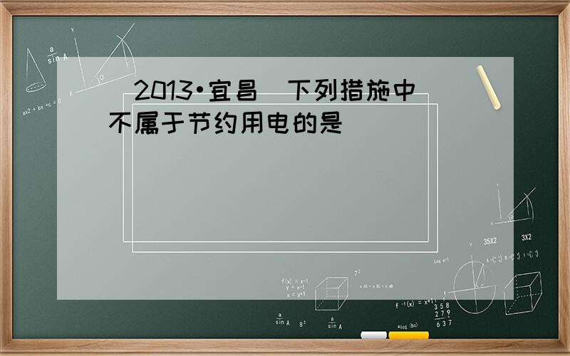 （2013•宜昌）下列措施中不属于节约用电的是（　　）