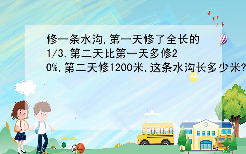 修一条水沟,第一天修了全长的1/3,第二天比第一天多修20%,第二天修1200米,这条水沟长多少米?