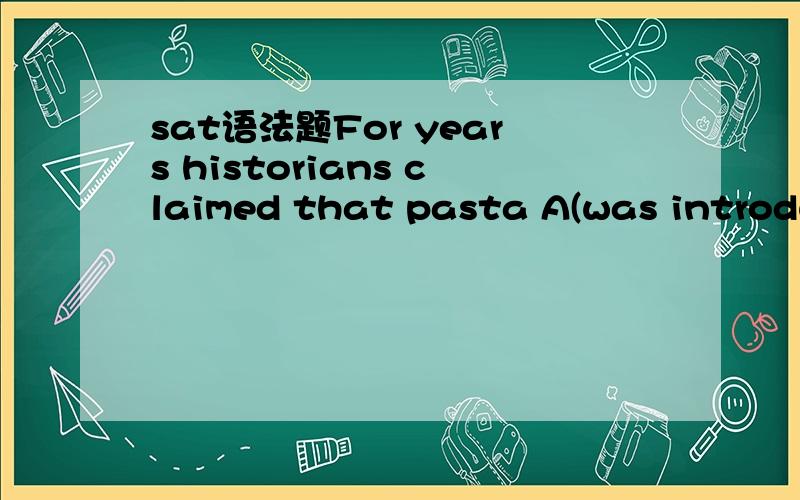 sat语法题For years historians claimed that pasta A(was introduc