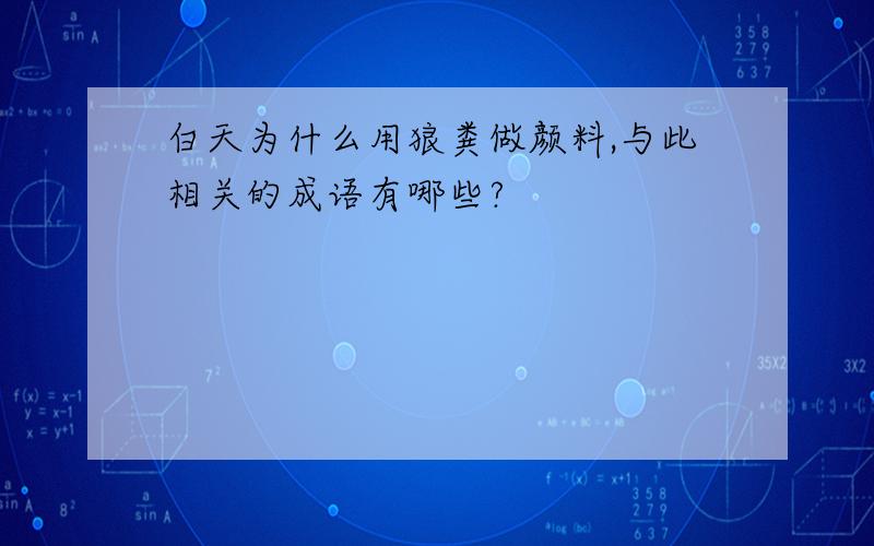 白天为什么用狼粪做颜料,与此相关的成语有哪些?