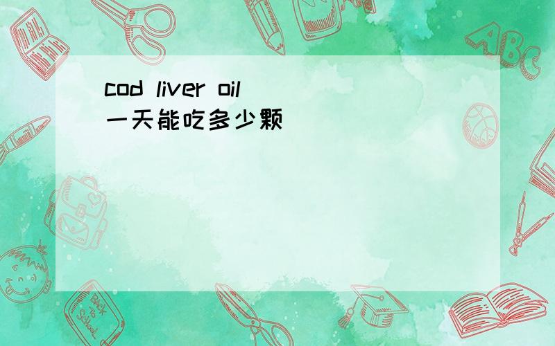 cod liver oil 一天能吃多少颗