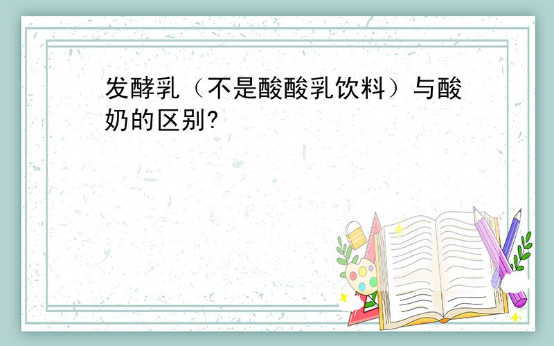 发酵乳（不是酸酸乳饮料）与酸奶的区别?