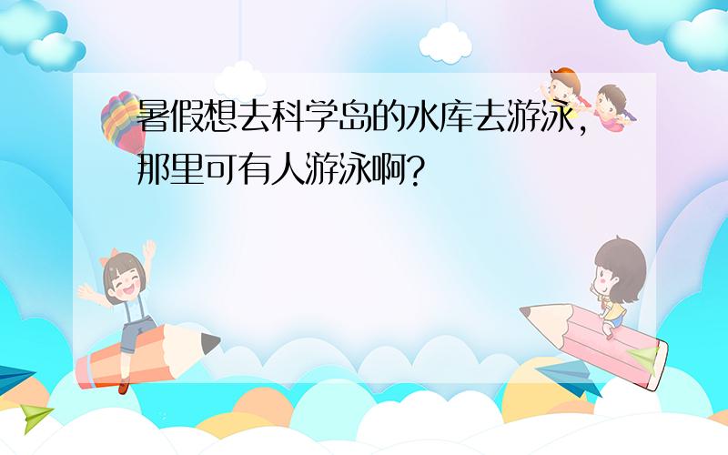 暑假想去科学岛的水库去游泳,那里可有人游泳啊?