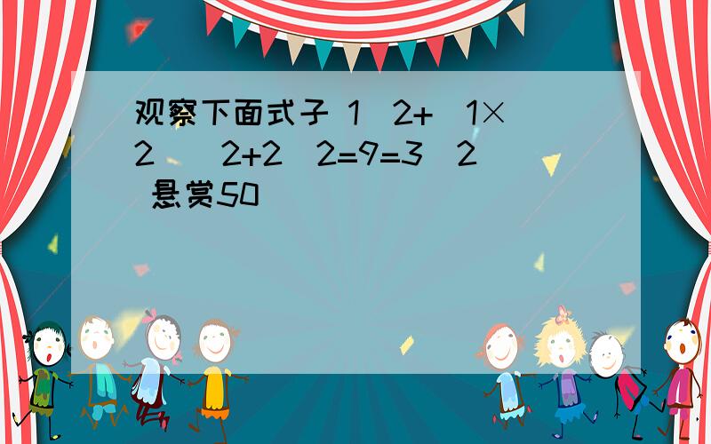 观察下面式子 1^2+(1×2)^2+2^2=9=3^2 悬赏50