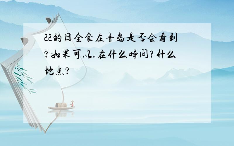 22的日全食在青岛是否会看到?如果可以,在什么时间?什么地点?