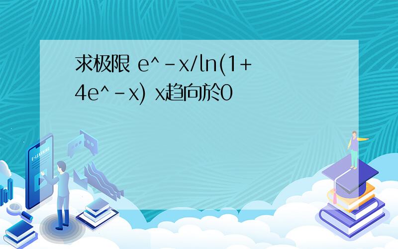 求极限 e^-x/ln(1+4e^-x) x趋向於0