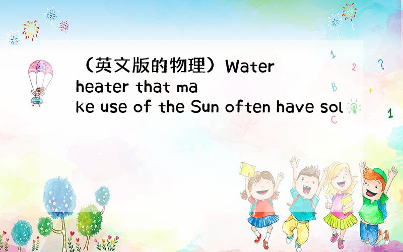 （英文版的物理）Water heater that make use of the Sun often have sol