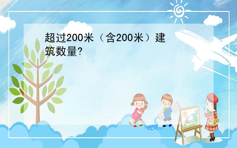 超过200米（含200米）建筑数量?