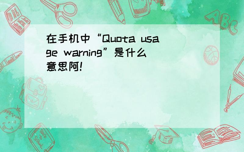 在手机中“Quota usage warning”是什么意思阿!