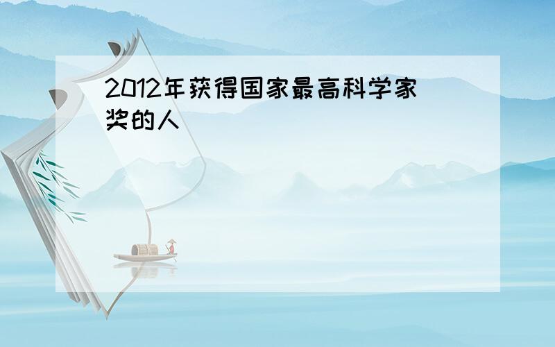 2012年获得国家最高科学家奖的人