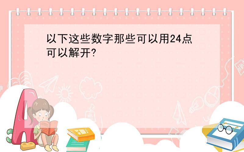 以下这些数字那些可以用24点可以解开?