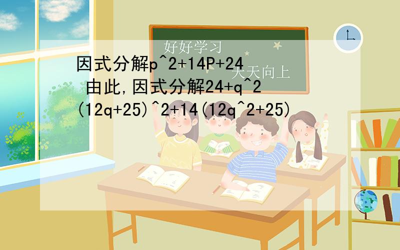 因式分解p^2+14P+24 由此,因式分解24+q^2(12q+25)^2+14(12q^2+25)